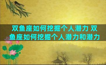 双鱼座如何挖掘个人潜力 双鱼座如何挖掘个人潜力和潜力